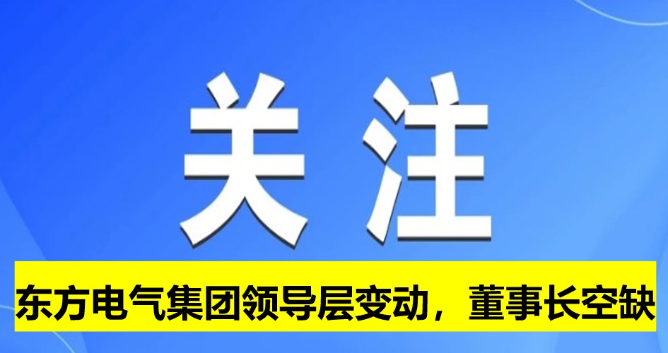 東方電氣集團(tuán)領(lǐng)導(dǎo)層變動，董事長崗位空缺