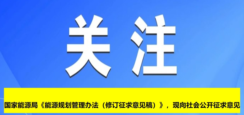 國家能源局《能源規(guī)劃管理辦法（修訂征求意見稿）》，現(xiàn)向社會公開征求意見